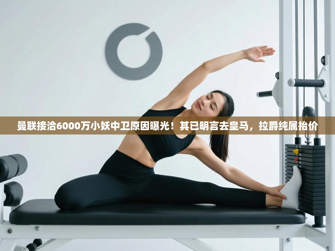 曼联接洽6000万小妖中卫原因曝光!其已明言去皇马,拉爵纯属抬价 第2张