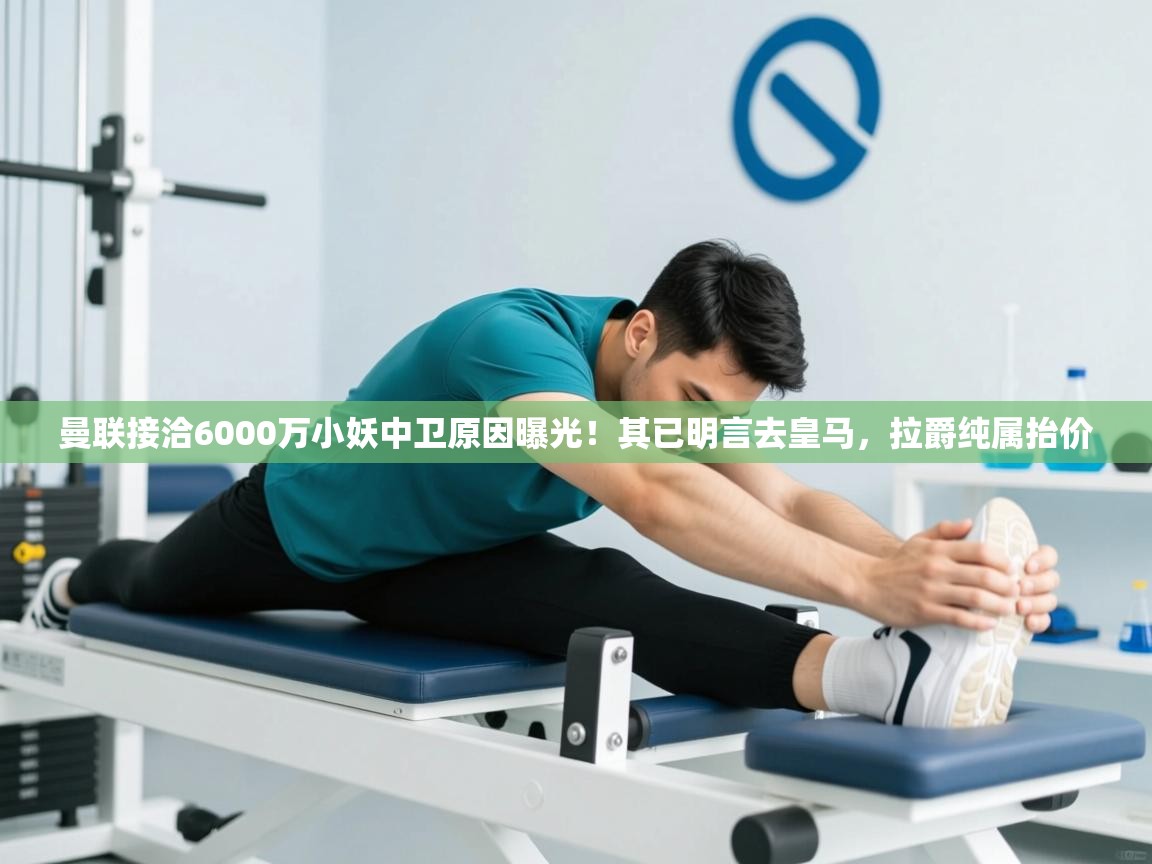 曼联接洽6000万小妖中卫原因曝光!其已明言去皇马,拉爵纯属抬价 第1张