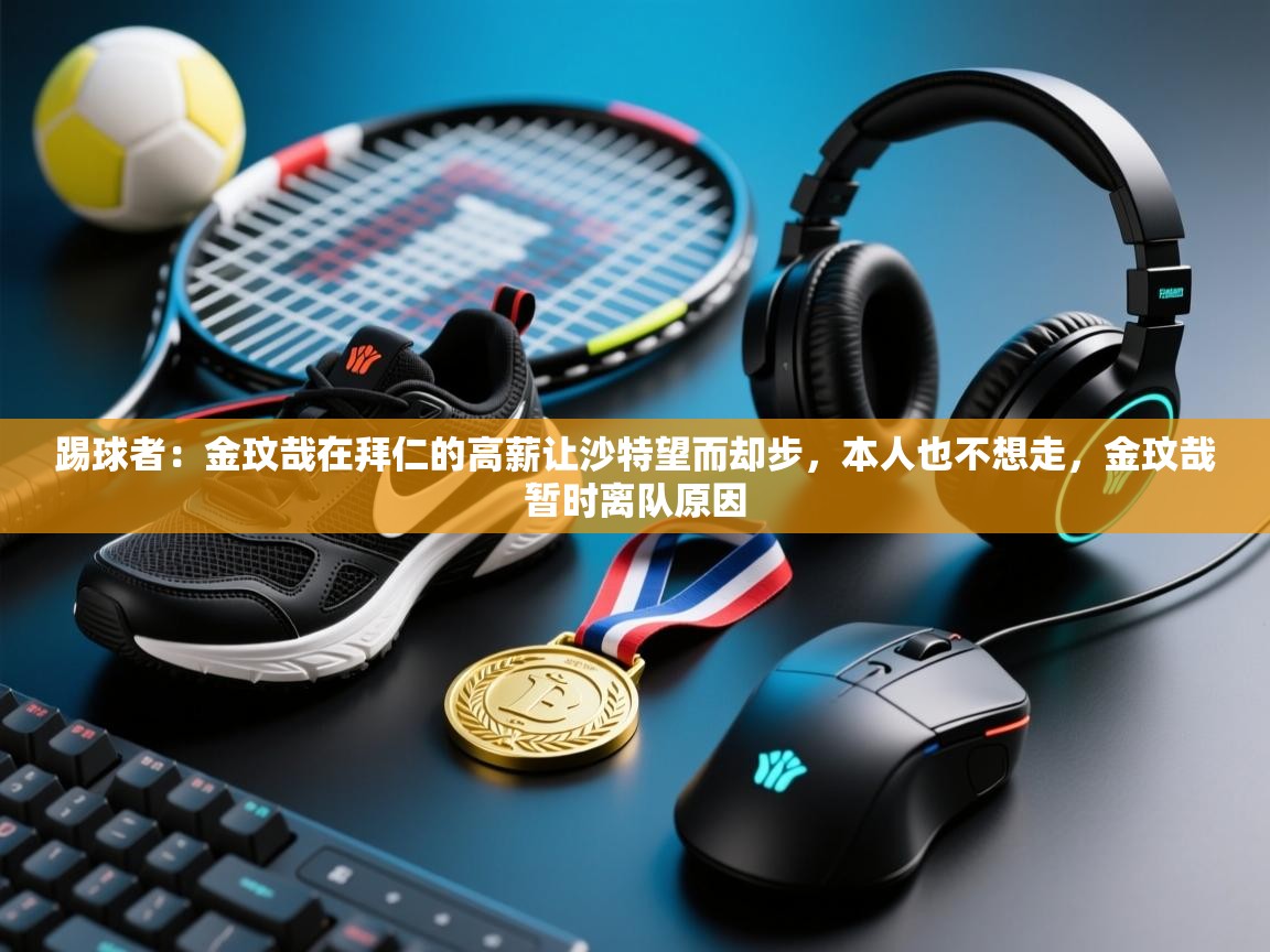 踢球者：金玟哉在拜仁的高薪让沙特望而却步，本人也不想走，金玟哉暂时离队原因