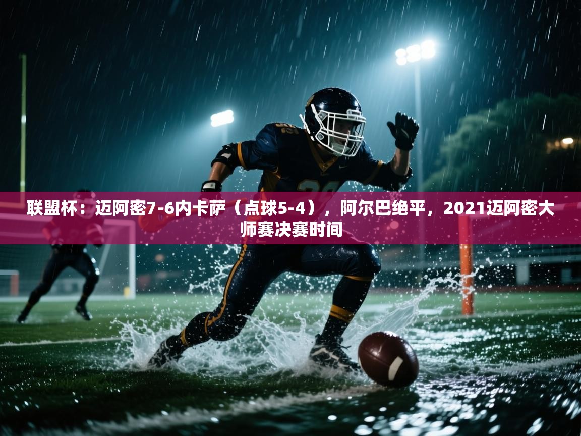 联盟杯：迈阿密7-6内卡萨（点球5-4），阿尔巴绝平，2021迈阿密大师赛决赛时间