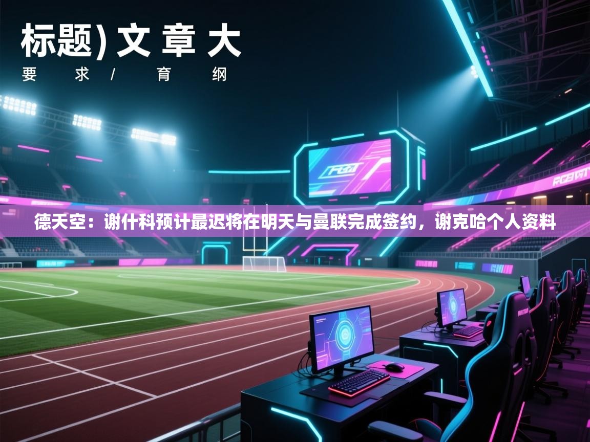 德天空：谢什科预计最迟将在明天与曼联完成签约，谢克哈个人资料  第2张