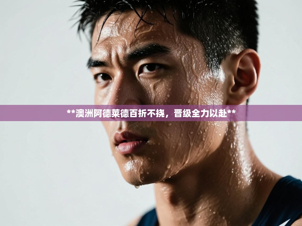 **澳洲阿德莱德百折不挠，晋级全力以赴**  第1张