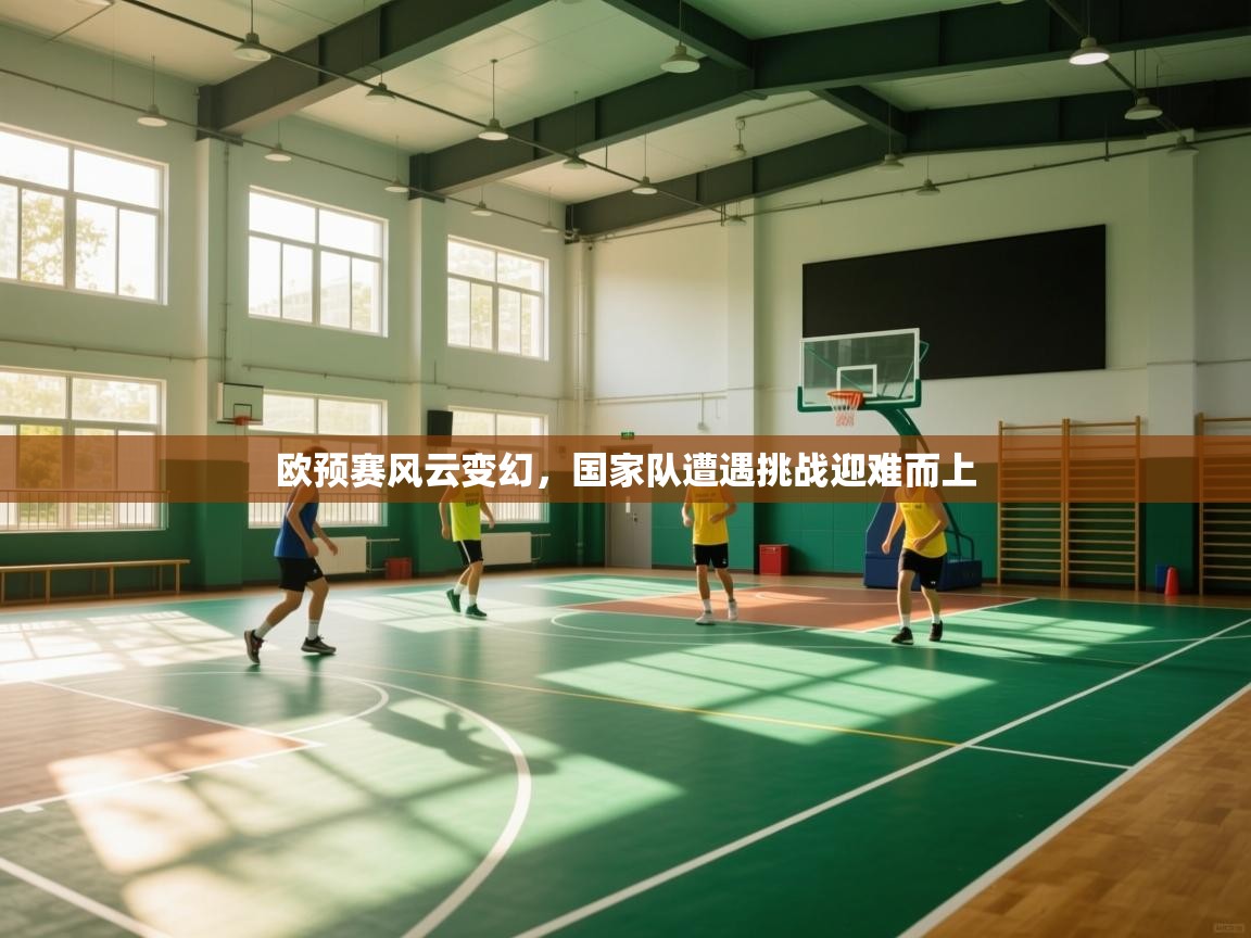 欧预赛风云变幻，国家队遭遇挑战迎难而上