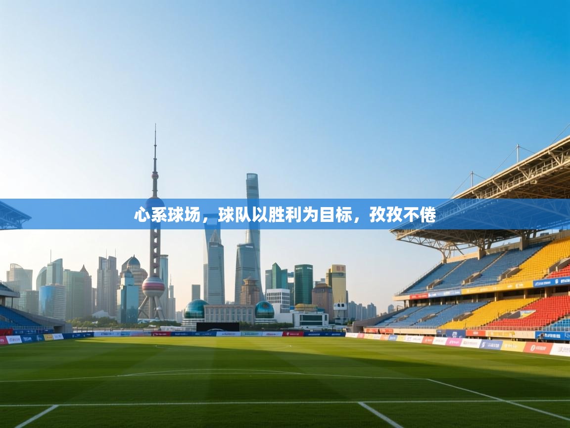 心系球场，球队以胜利为目标，孜孜不倦