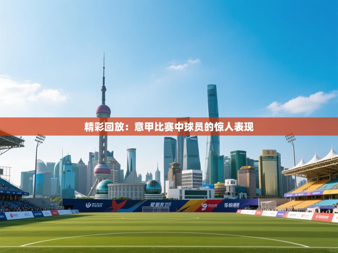 精彩回放：意甲比赛中球员的惊人表现