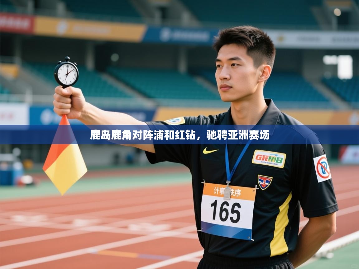 鹿岛鹿角对阵浦和红钻，驰骋亚洲赛场
