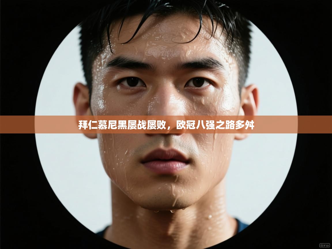 拜仁慕尼黑屡战屡败，欧冠八强之路多舛