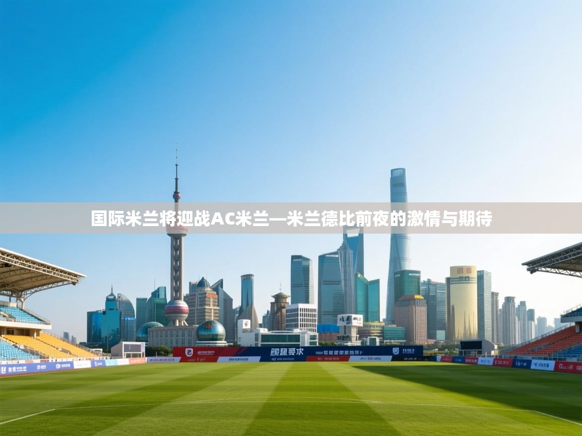 国际米兰将迎战AC米兰—米兰德比前夜的激情与期待