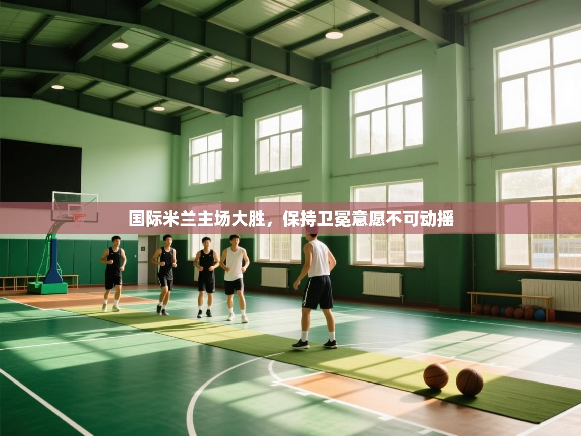 国际米兰主场大胜，保持卫冕意愿不可动摇